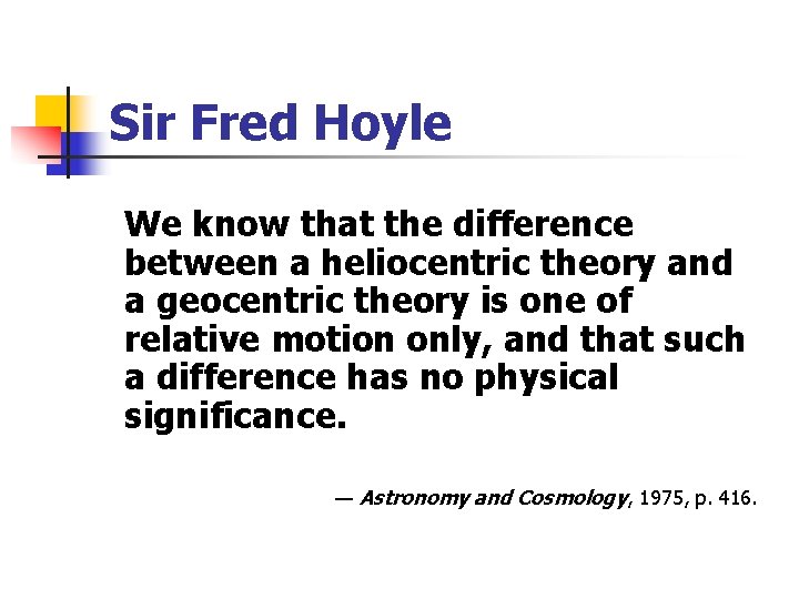 Sir Fred Hoyle We know that the difference between a heliocentric theory and a