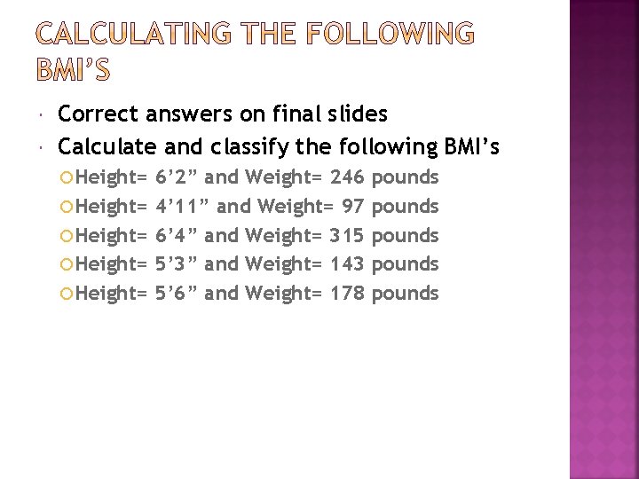  Correct answers on final slides Calculate and classify the following BMI’s Height= Height=