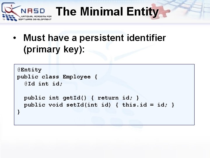 The Minimal Entity • Must have a persistent identifier (primary key): @Entity public class