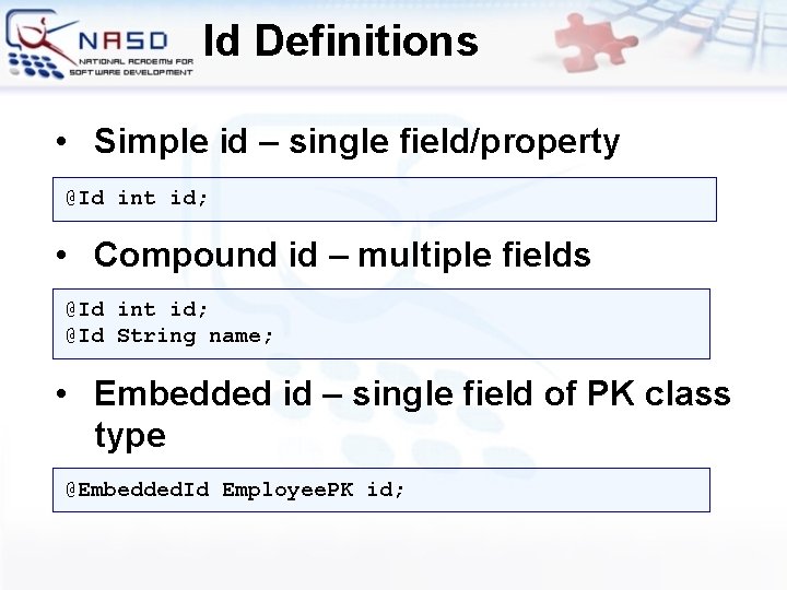 Id Definitions • Simple id – single field/property @Id int id; • Compound id