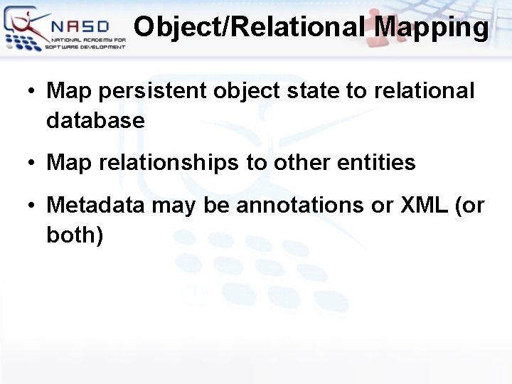 Object/Relational Mapping • Map persistent object state to relational database • Map relationships to