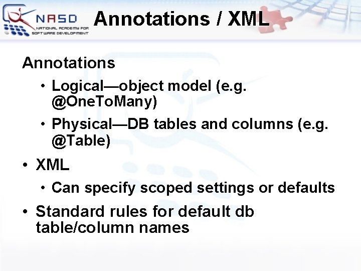 Annotations / XML Annotations • Logical—object model (e. g. @One. To. Many) • Physical—DB