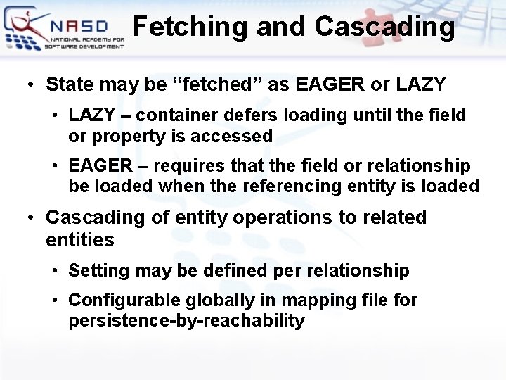 Fetching and Cascading • State may be “fetched” as EAGER or LAZY • LAZY