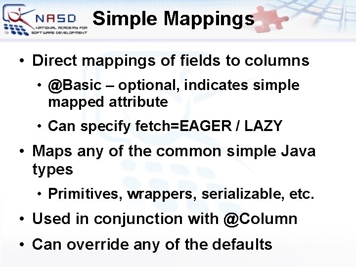 Simple Mappings • Direct mappings of fields to columns • @Basic – optional, indicates