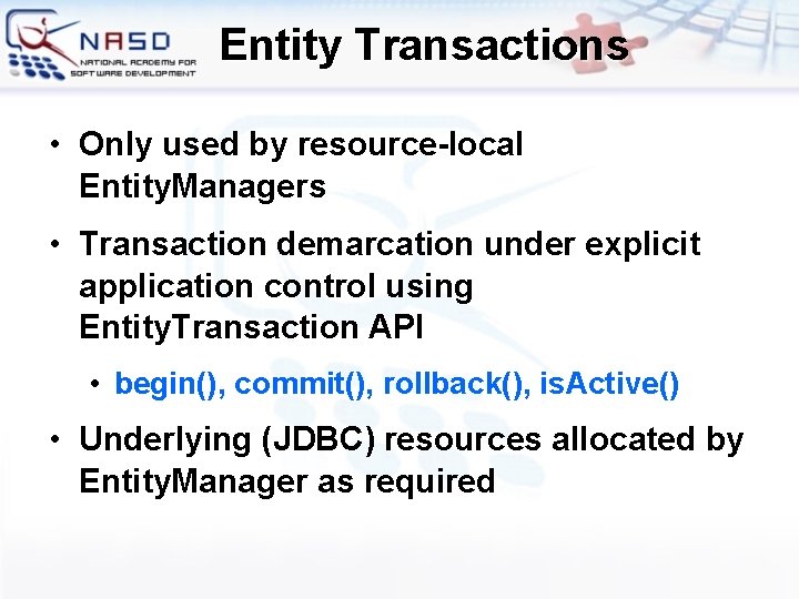 Entity Transactions • Only used by resource-local Entity. Managers • Transaction demarcation under explicit