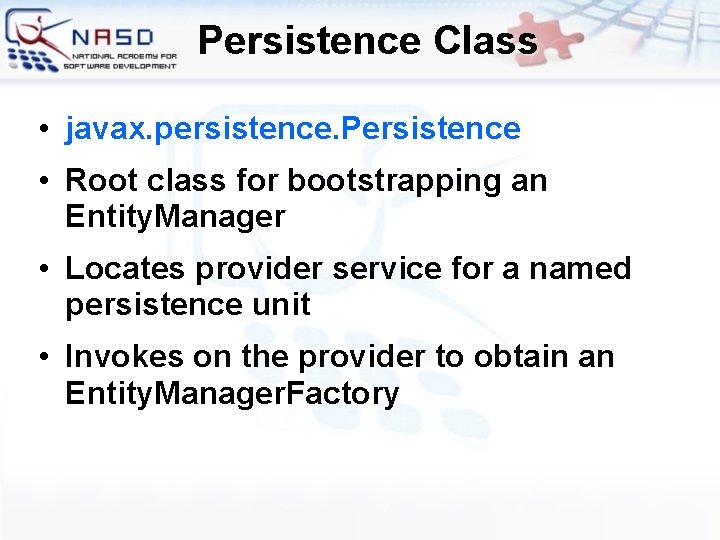 Persistence Class • javax. persistence. Persistence • Root class for bootstrapping an Entity. Manager