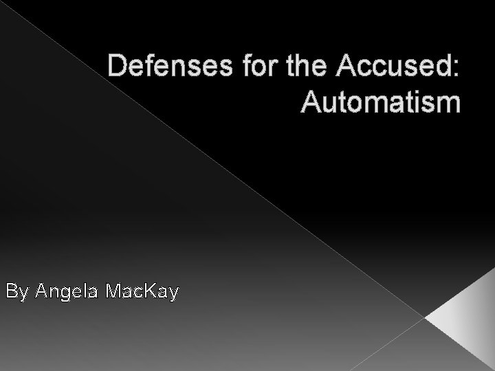 Defenses for the Accused: Automatism By Angela Mac. Kay 