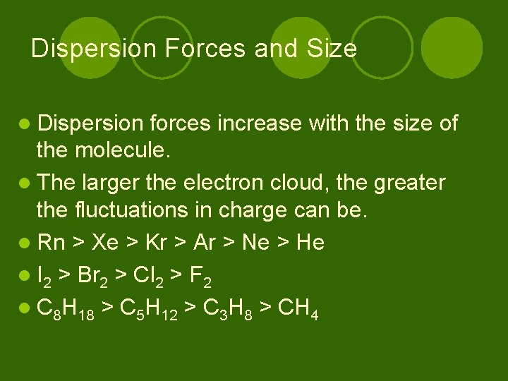 Dispersion Forces and Size l Dispersion forces increase with the size of the molecule.