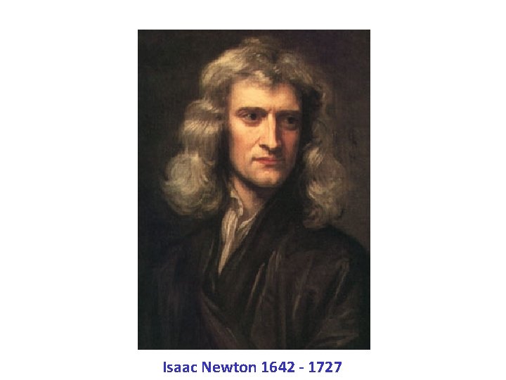 Isaac Newton 1642 - 1727 