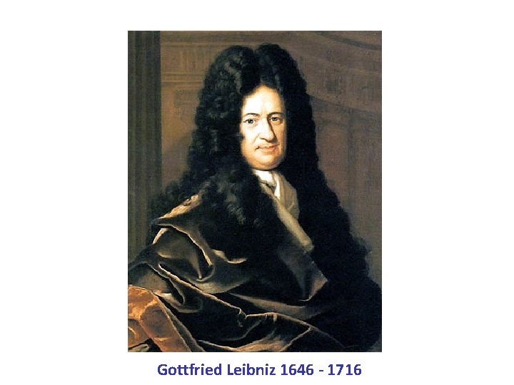 Gottfried Leibniz 1646 - 1716 