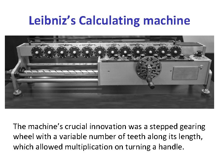 Leibniz’s Calculating machine The machine’s crucial innovation was a stepped gearing wheel with a