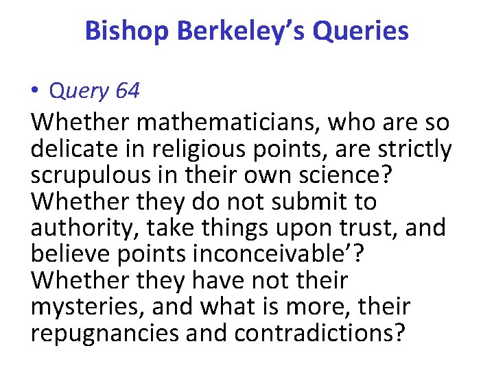 Bishop Berkeley’s Queries • Query 64 Whether mathematicians, who are so delicate in religious