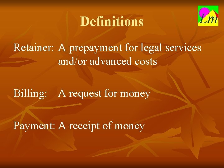 Definitions Retainer: A prepayment for legal services and/or advanced costs Billing: A request for
