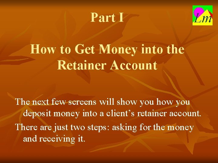 Part I How to Get Money into the Retainer Account The next few screens