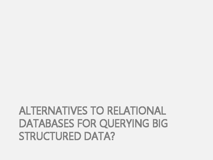 ALTERNATIVES TO RELATIONAL DATABASES FOR QUERYING BIG STRUCTURED DATA? 