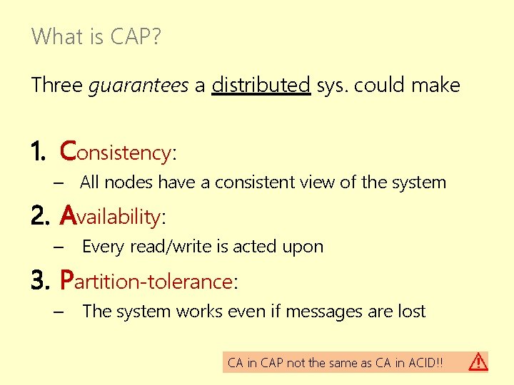 What is CAP? Three guarantees a distributed sys. could make 1. Consistency: – All