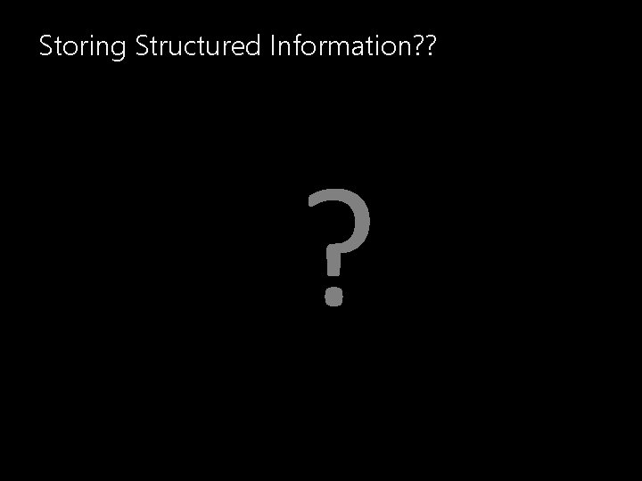 Storing Structured Information? ? ? 