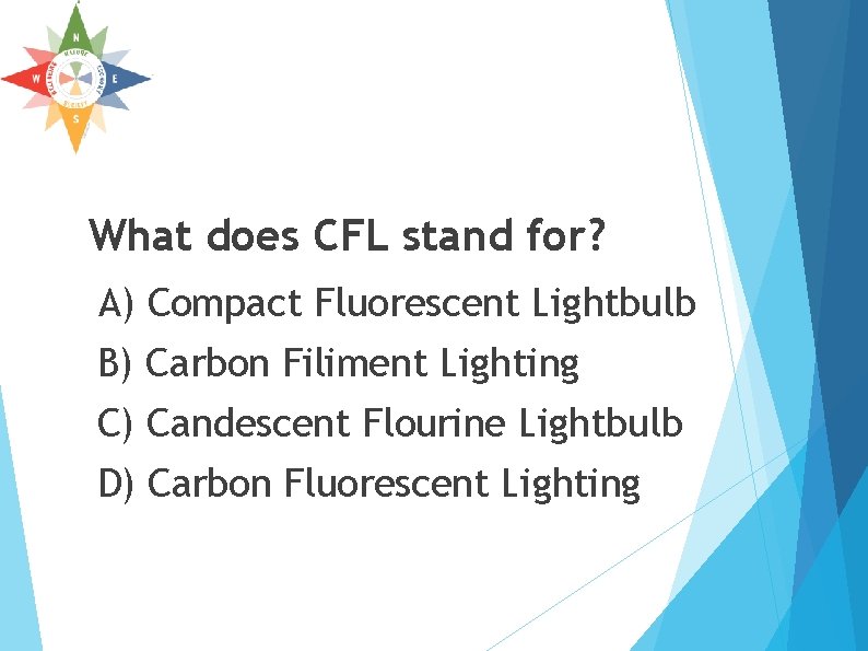 What does CFL stand for? A) Compact Fluorescent Lightbulb B) Carbon Filiment Lighting C) What does CFL stand for? A) Compact Fluorescent Lightbulb B) Carbon Filiment Lighting C)