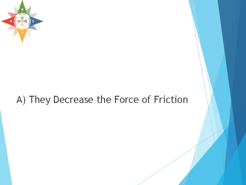 A) They Decrease the Force of Friction A) They Decrease the Force of Friction