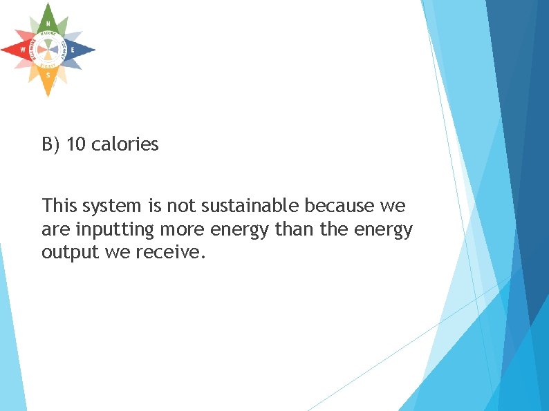 B) 10 calories This system is not sustainable because we are inputting more energy B) 10 calories This system is not sustainable because we are inputting more energy