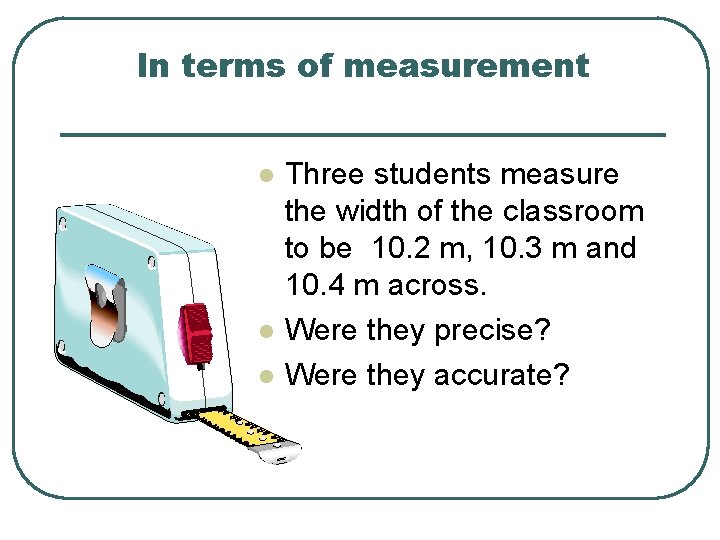 In terms of measurement l l l Three students measure the width of the