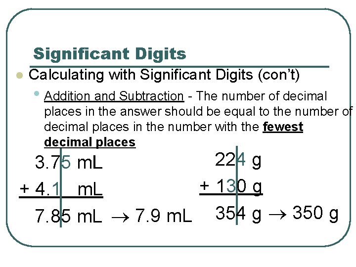 Significant Digits l Calculating with Significant Digits (con’t) • Addition and Subtraction - The