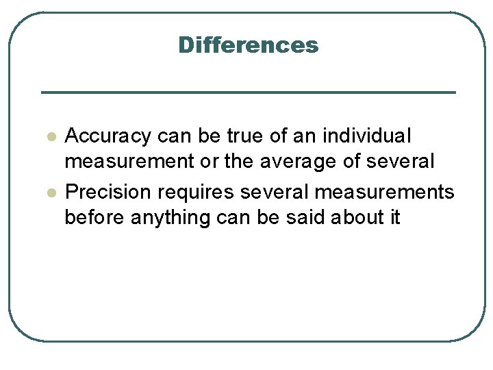 Differences l l Accuracy can be true of an individual measurement or the average