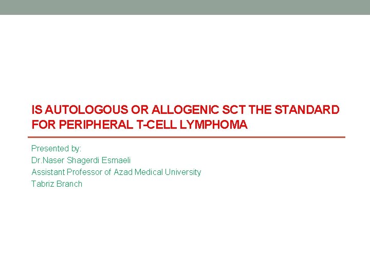 IS AUTOLOGOUS OR ALLOGENIC SCT THE STANDARD FOR PERIPHERAL T-CELL LYMPHOMA Presented by: Dr.