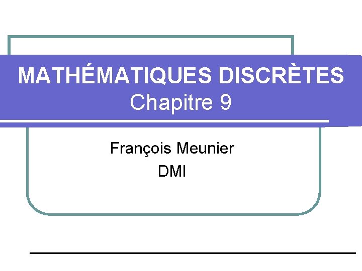 MATHÉMATIQUES DISCRÈTES Chapitre 9 François Meunier DMI 