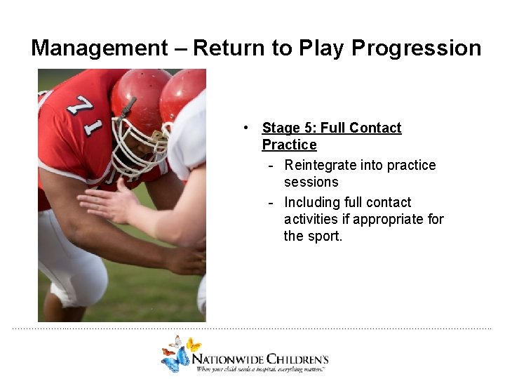 Management – Return to Play Progression • Stage 5: Full Contact Practice - Reintegrate