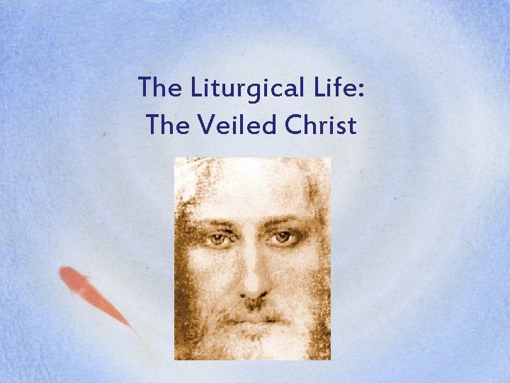 The Liturgical Life: The Veiled Christ 