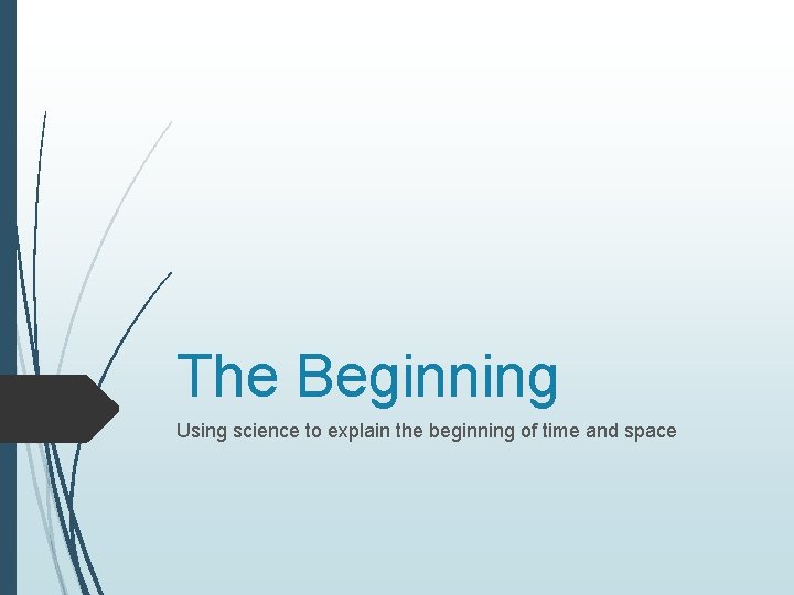 The Beginning Using science to explain the beginning of time and space 