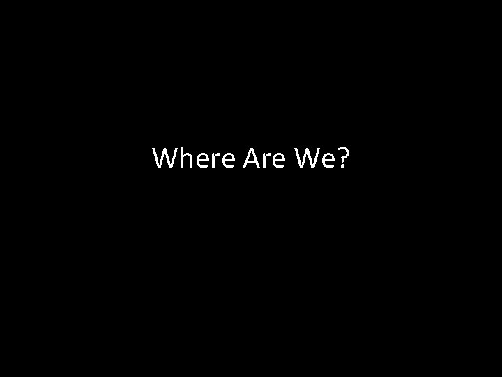 Where Are We? 