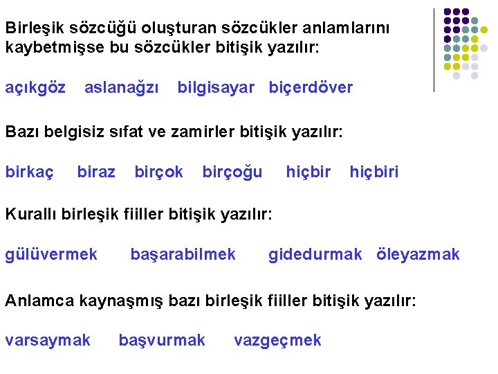 Birleşik sözcüğü oluşturan sözcükler anlamlarını kaybetmişse bu sözcükler bitişik yazılır: açıkgöz aslanağzı bilgisayar biçerdöver