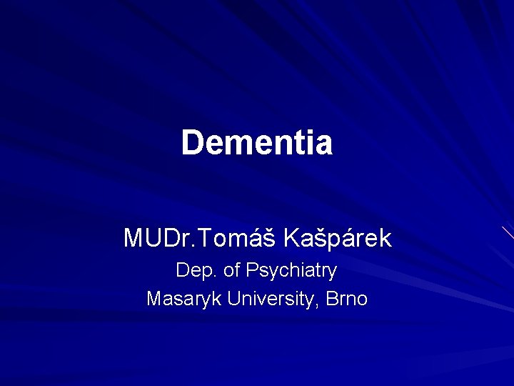 Dementia MUDr. Tomáš Kašpárek Dep. of Psychiatry Masaryk University, Brno 