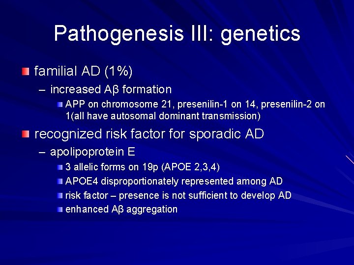 Pathogenesis III: genetics familial AD (1%) – increased Aβ formation APP on chromosome 21,