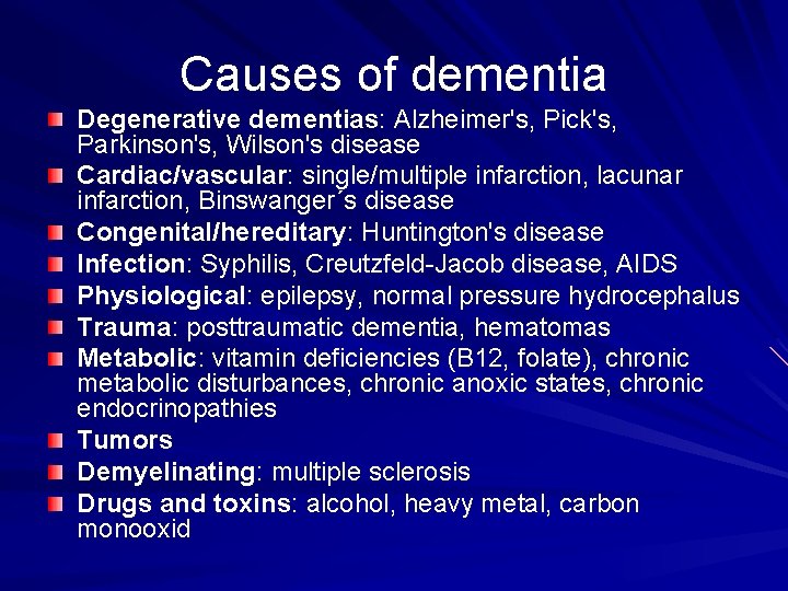 Causes of dementia Degenerative dementias: Alzheimer's, Pick's, Parkinson's, Wilson's disease Cardiac/vascular: single/multiple infarction, lacunar