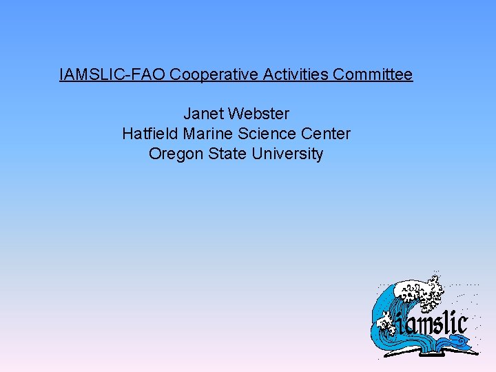 IAMSLIC-FAO Cooperative Activities Committee Janet Webster Hatfield Marine Science Center Oregon State University 