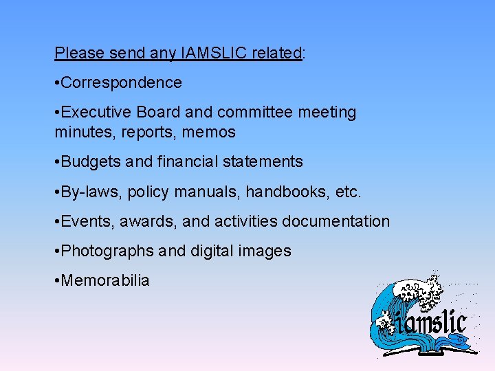 Please send any IAMSLIC related: • Correspondence • Executive Board and committee meeting minutes,