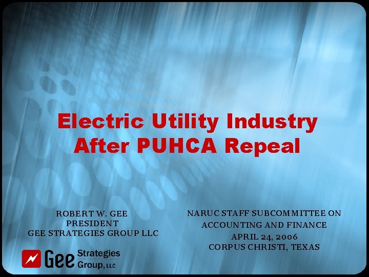 Electric Utility Industry After PUHCA Repeal ROBERT W. GEE PRESIDENT GEE STRATEGIES GROUP LLC