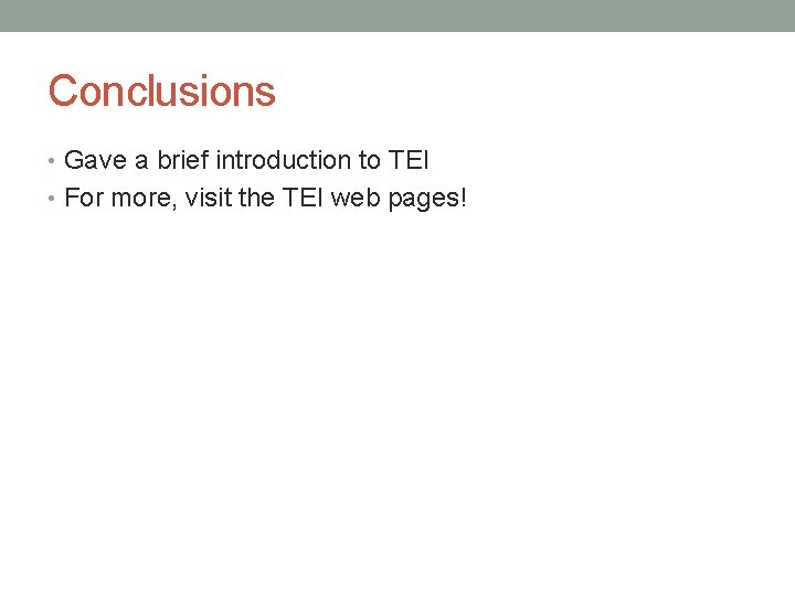 Conclusions • Gave a brief introduction to TEI • For more, visit the TEI