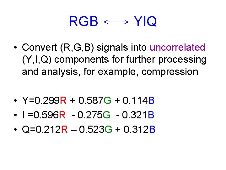 RGB ←→ YIQ • Convert (R, G, B) signals into uncorrelated (Y, I, Q)