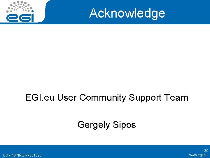 Acknowledge EGI. eu User Community Support Team Gergely Sipos EGI-In. SPIRE RI-261323 30 www.