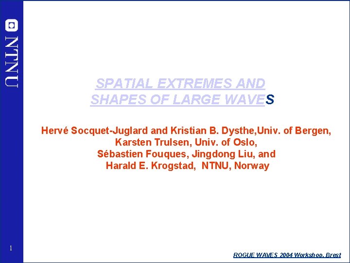 SPATIAL EXTREMES AND SHAPES OF LARGE WAVES Hervé Socquet-Juglard and Kristian B. Dysthe, Univ.