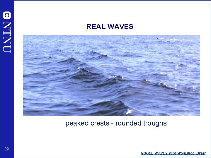 REAL WAVES peaked crests - rounded troughs 29 ROGUE WAVES 2004 Workshop, Brest 