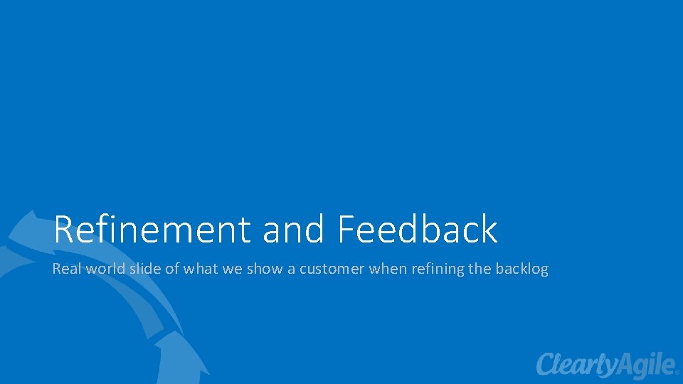 Refinement and Feedback Real world slide of what we show a customer when refining