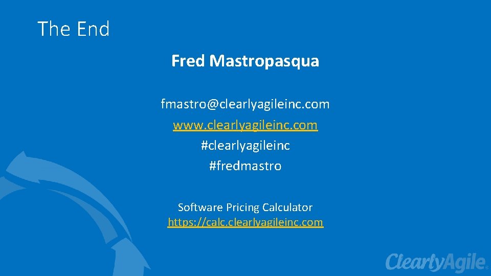 The End Fred Mastropasqua fmastro@clearlyagileinc. com www. clearlyagileinc. com #clearlyagileinc #fredmastro Software Pricing Calculator