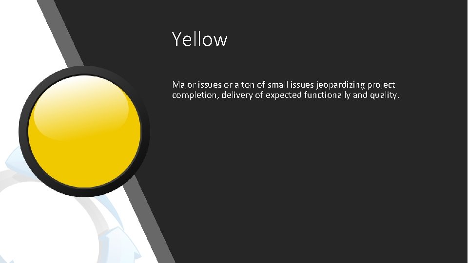 Yellow Major issues or a ton of small issues jeopardizing project completion, delivery of