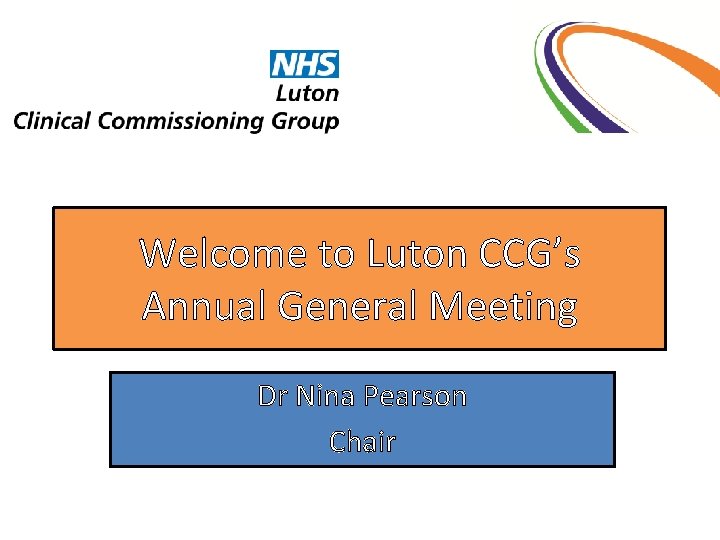 Welcome to Luton CCG’s Annual General Meeting Dr Nina Pearson Chair 