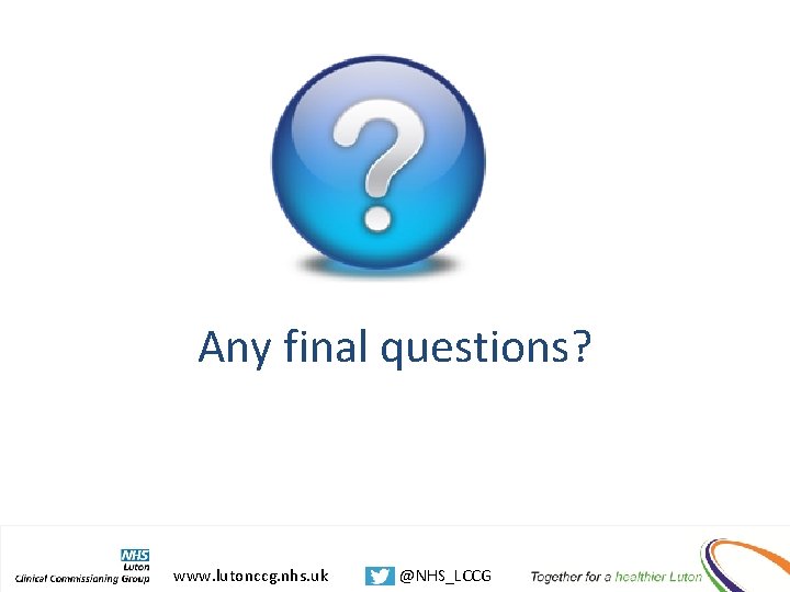 Any final questions? www. lutonccg. nhs. uk @NHS_LCCG 